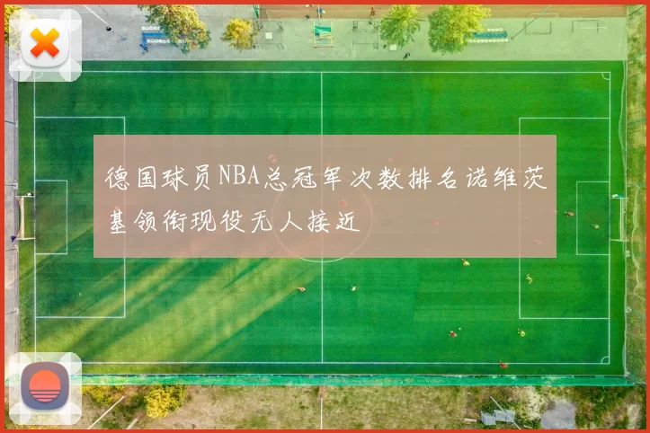 德国球员NBA总冠军次数排名诺维茨基领衔现役无人接近