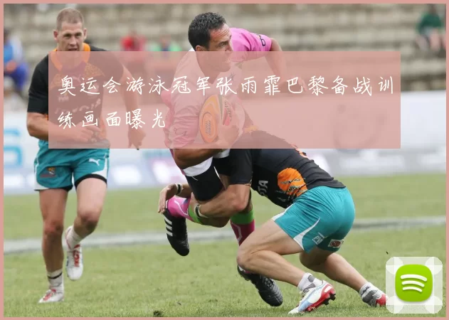 奥运会游泳冠军张雨霏巴黎备战训练画面曝光