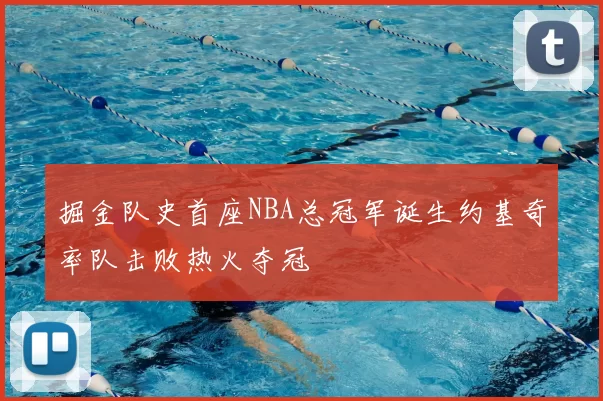 掘金队史首座NBA总冠军诞生约基奇率队击败热火夺冠
