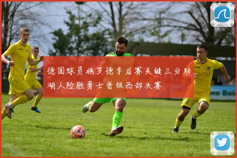 德国球员施罗德季后赛关键三分助湖人险胜勇士晋级西部决赛