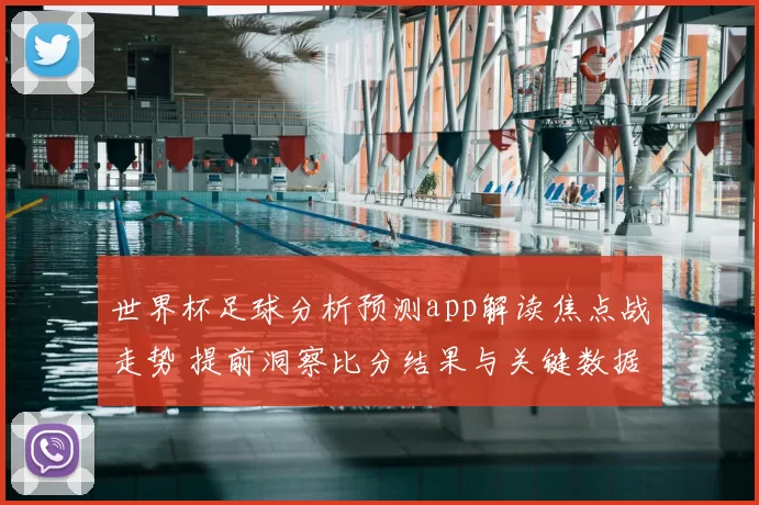 世界杯足球分析预测app解读焦点战走势 提前洞察比分结果与关键数据