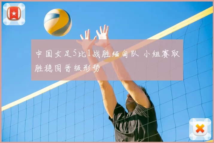 中国女足5比1战胜缅甸队 小组赛取胜稳固晋级形势