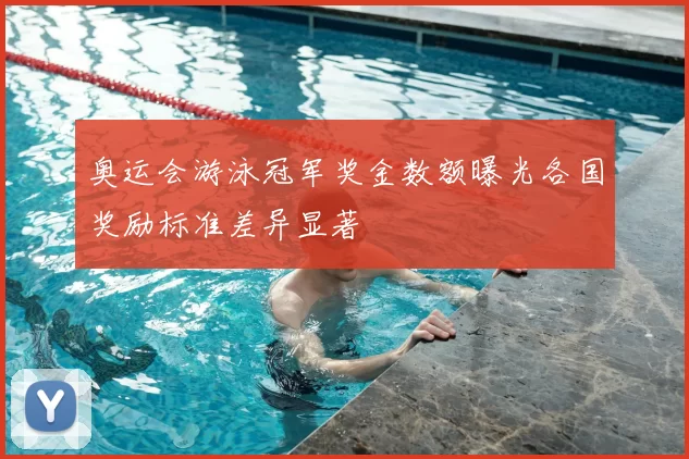 奥运会游泳冠军奖金数额曝光各国奖励标准差异显著