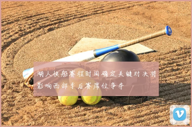 湖人快船赛程时间确定关键对决将影响西部季后赛席位争夺