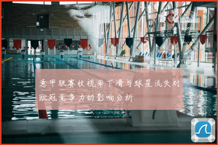 意甲联赛收视率下滑与球星流失对欧冠竞争力的影响分析