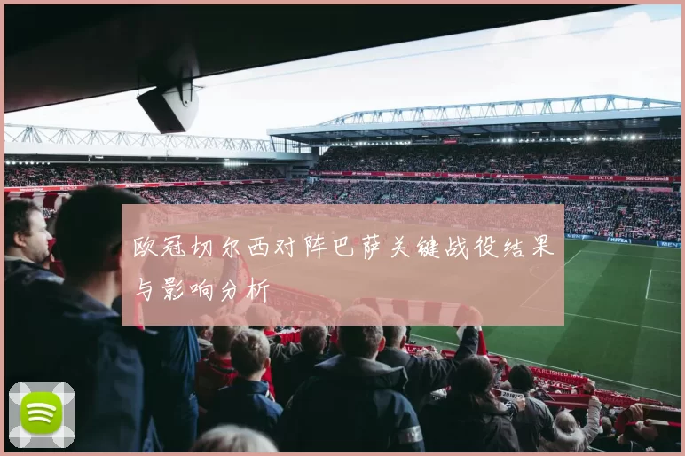 欧冠切尔西对阵巴萨关键战役结果与影响分析