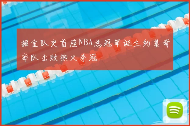 掘金队史首座NBA总冠军诞生约基奇率队击败热火夺冠