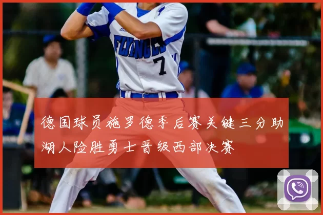 德国球员施罗德季后赛关键三分助湖人险胜勇士晋级西部决赛