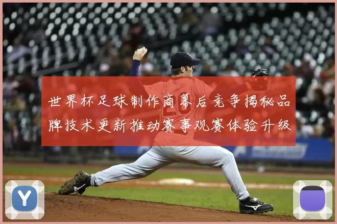 世界杯足球制作商幕后竞争揭秘品牌技术更新推动赛事观赛体验升级