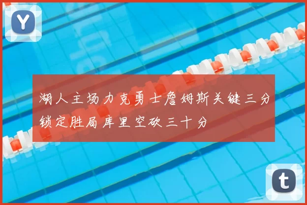 湖人主场力克勇士詹姆斯关键三分锁定胜局库里空砍三十分