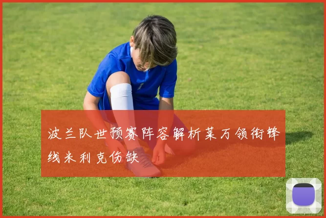 波兰队世预赛阵容解析莱万领衔锋线米利克伤缺