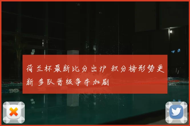 荷兰杯最新比分出炉 积分榜形势更新 多队晋级争夺加剧