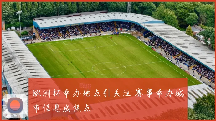 欧洲杯举办地点引关注 赛事举办城市信息成焦点