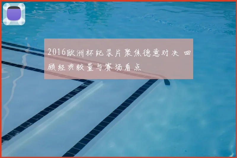2016欧洲杯纪录片聚焦德意对决 回顾经典较量与赛场看点
