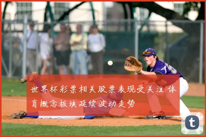 世界杯彩票相关股票表现受关注 体育概念板块延续波动走势
