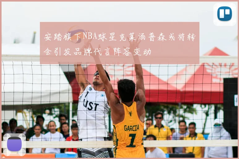 安踏旗下NBA球星克莱汤普森或将转会引发品牌代言阵容变动