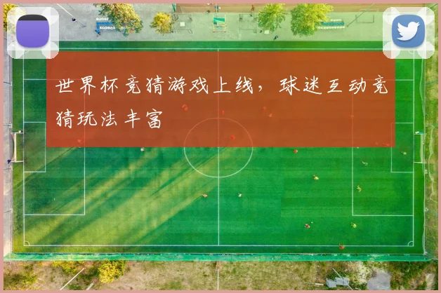 世界杯竞猜游戏上线,球迷互动竞猜玩法丰富