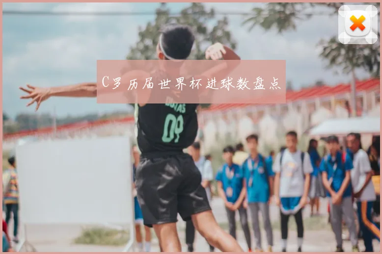 C罗历届世界杯进球数盘点