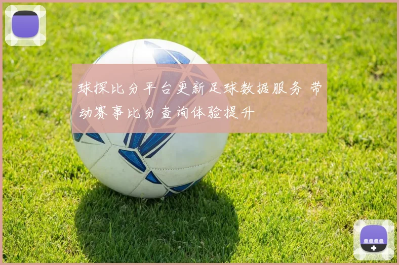 球探比分平台更新足球数据服务 带动赛事比分查询体验提升
