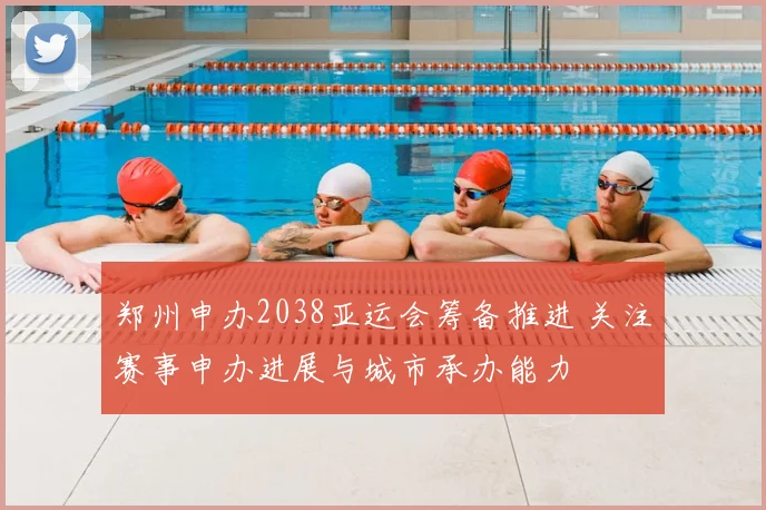 郑州申办2038亚运会筹备推进 关注赛事申办进展与城市承办能力