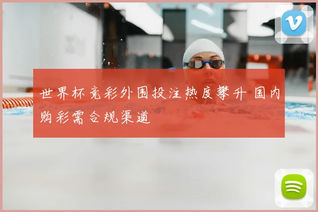 世界杯竞彩外围投注热度攀升 国内购彩需合规渠道