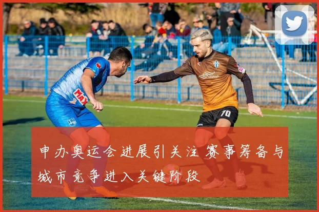 申办奥运会进展引关注 赛事筹备与城市竞争进入关键阶段